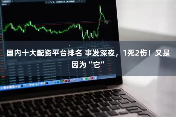 国内十大配资平台排名 事发深夜，1死2伤！又是因为“它”
