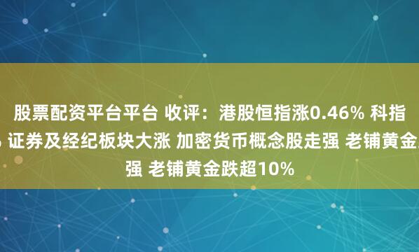 股票配资平台平台 收评：港股恒指涨0.46% 科指涨0.61% 证券及经纪板块大涨 加密货币概念股走强 老铺黄金跌超10%