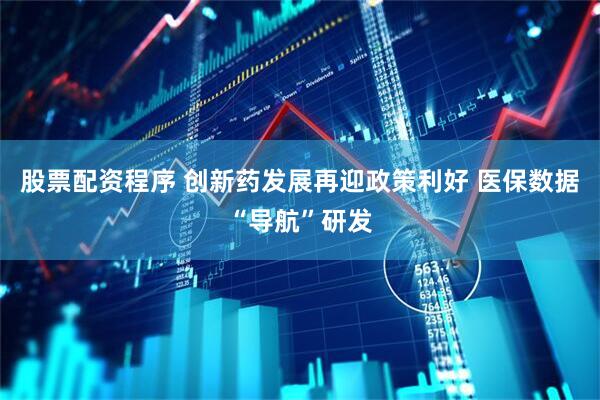 股票配资程序 创新药发展再迎政策利好 医保数据“导航”研发