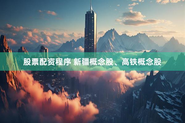 股票配资程序 新疆概念股、高铁概念股