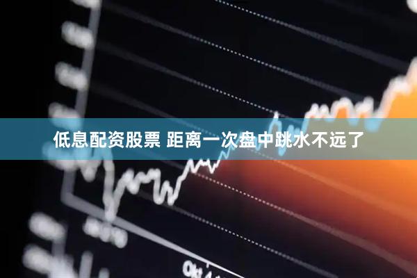 低息配资股票 距离一次盘中跳水不远了
