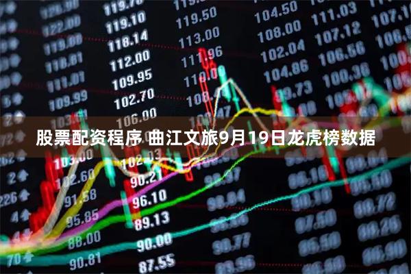 股票配资程序 曲江文旅9月19日龙虎榜数据