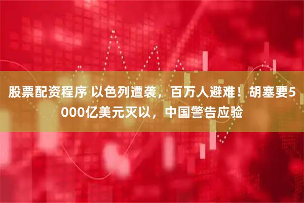 股票配资程序 以色列遭袭，百万人避难！胡塞要5000亿美元灭以，中国警告应验