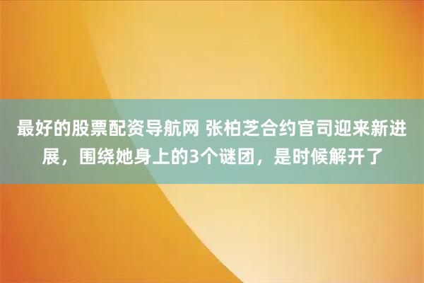 最好的股票配资导航网 张柏芝合约官司迎来新进展，围绕她身上的3个谜团，是时候解开了